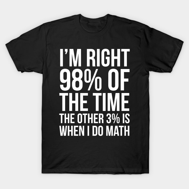 I’m Right 98% Of The Time T-Shirt by evokearo